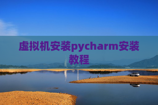 虚拟机安装pycharm安装教程 虚拟机安装pycharm安装教程